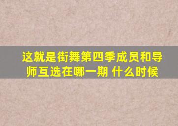 这就是街舞第四季成员和导师互选在哪一期 什么时候